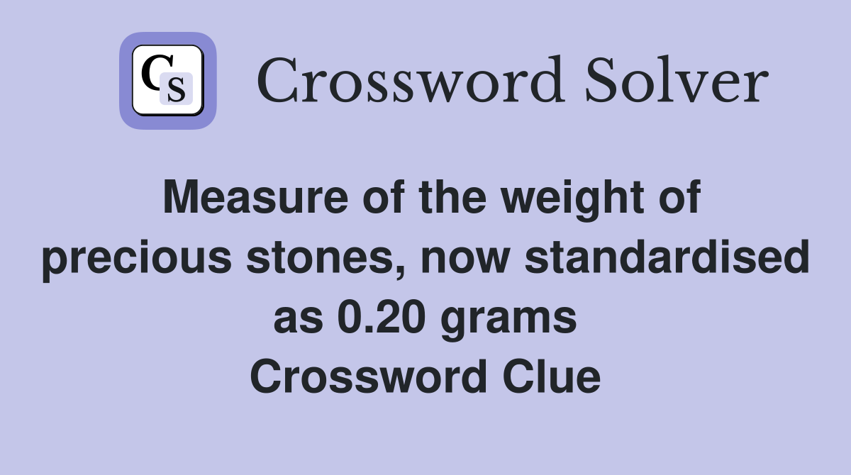 Measure of the weight of precious stones, now standardised as 0.20 grams Crossword Clue